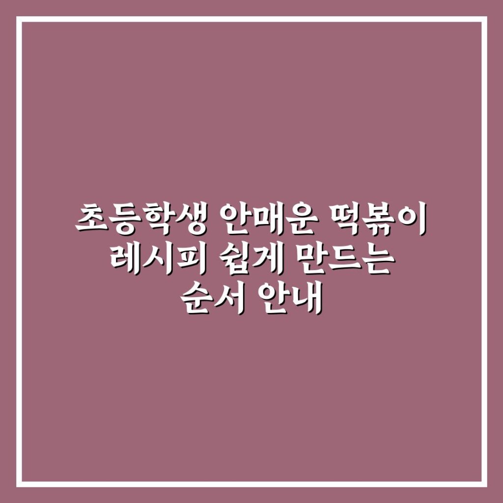 초등학생 안매운 떡볶이 레시피 쉽게 만드는 순서 안내