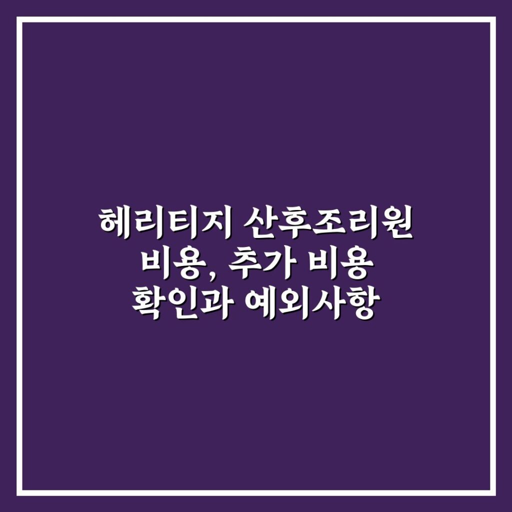 헤리티지 산후조리원 비용, 추가 비용 확인과 예외사항